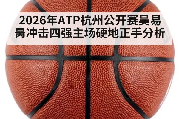 2026年ATP杭州公开赛吴易昺冲击四强主场硬地正手分析