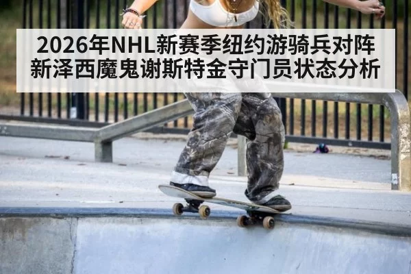 2026年NHL新赛季纽约游骑兵对阵新泽西魔鬼谢斯特金守门员状态分析
