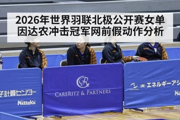 2026年世界羽联北极公开赛女单 因达农冲击冠军网前假动作分析